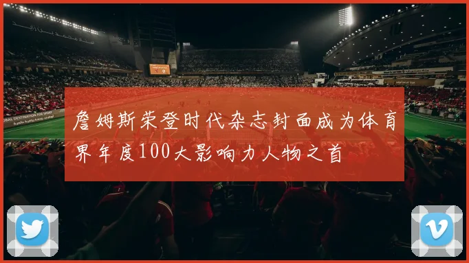 詹姆斯荣登时代杂志封面成为体育界年度100大影响力人物之首
