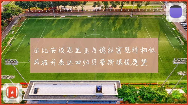 法比安谈恩里克与德拉富恩特相似风格并表达回归贝蒂斯退役愿望