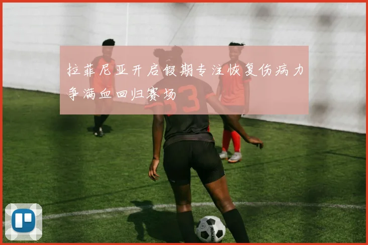 拉菲尼亚开启假期专注恢复伤病力争满血回归赛场
